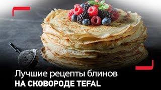 Лучшие рецепты блинов от Tefal! Русские дрожжевые, панкейки, французские блинчики.